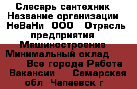 Слесарь сантехник › Название организации ­ НеВаНи, ООО › Отрасль предприятия ­ Машиностроение › Минимальный оклад ­ 70 000 - Все города Работа » Вакансии   . Самарская обл.,Чапаевск г.